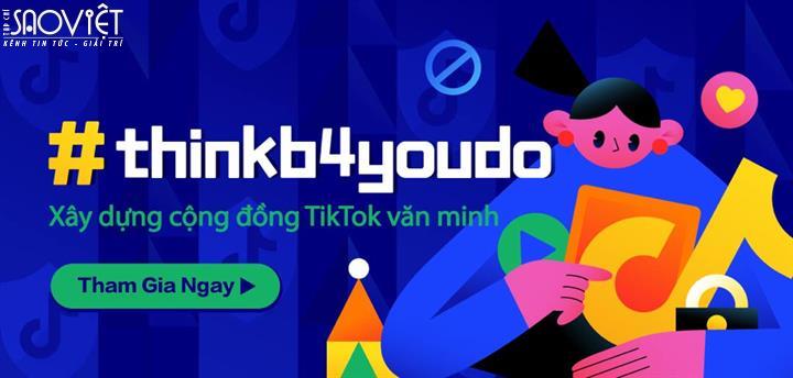 TikTok ra mắt chiến dịch #thinkb4youdo kêu gọi mọi người chung tay vì một cộng đồng  mạng thân thiện và an toàn